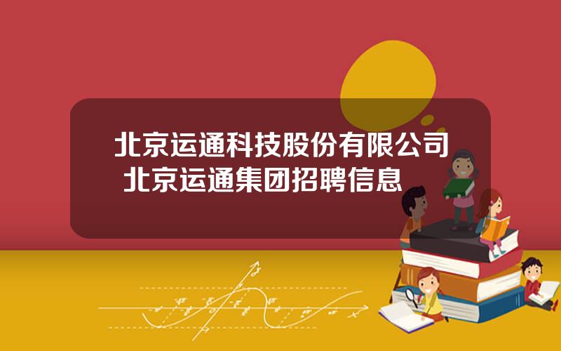 北京运通科技股份有限公司 北京运通集团招聘信息